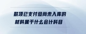 款項(xiàng)已支付但尚未入庫(kù)的材料屬于什么會(huì)計(jì)科目