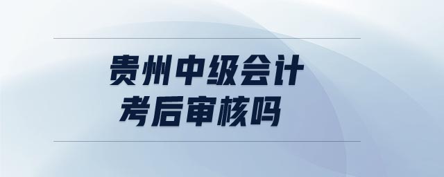 貴州中級會計考后審核嗎