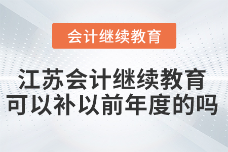 江蘇會計(jì)繼續(xù)教育可以補(bǔ)以前年度的嗎？