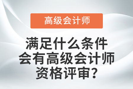 滿足什么條件會有高級會計(jì)師資格評審？