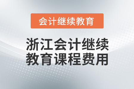 浙江會計繼續(xù)教育課程費用
