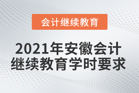 2021年安徽會(huì)計(jì)繼續(xù)教育學(xué)時(shí)要求