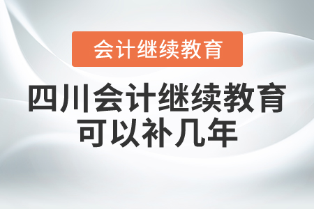 四川會計繼續(xù)教育可以補幾年？