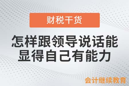 會(huì)計(jì)人怎樣跟領(lǐng)導(dǎo)說(shuō)話，才能顯得自己有能力？