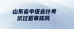 山東省中級會計(jì)考試過后審核嗎
