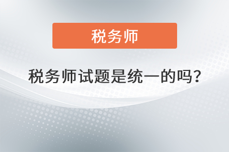 稅務(wù)師試題是統(tǒng)一的嗎？
