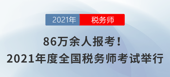 86萬余人報(bào)考！2021年度全國稅務(wù)師職業(yè)資格考試舉行