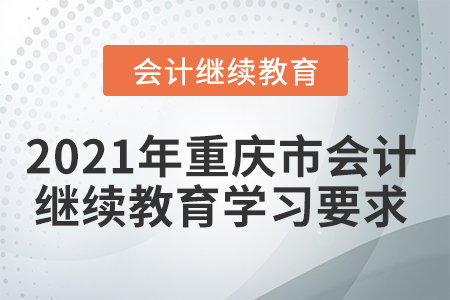 2021年重慶市會計人員繼續(xù)教育學(xué)習(xí)要求