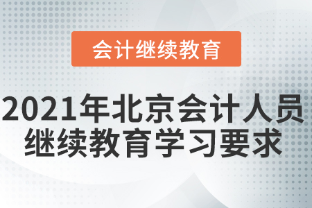 2021年北京會(huì)計(jì)人員繼續(xù)教育學(xué)習(xí)要求