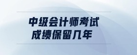 中級會計(jì)師考試成績保留幾年
