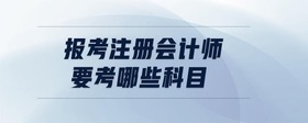 報考注冊會計師要考哪些科目
