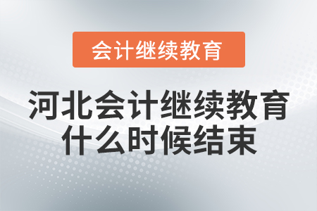 河北會計繼續(xù)教育什么時候結束？