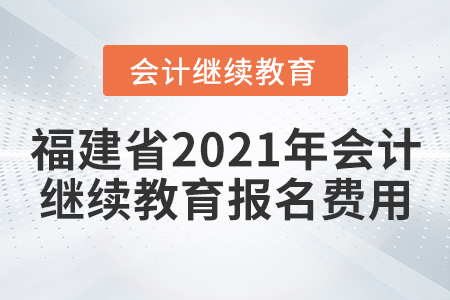 福建省2021年會計繼續(xù)教育報名費用