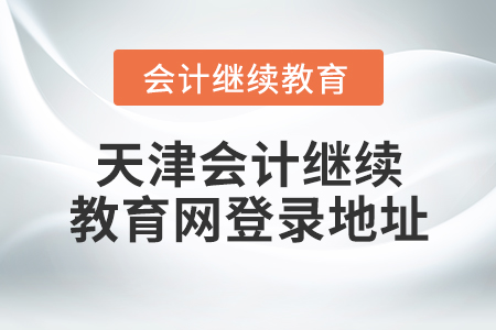 天津會計繼續(xù)教育網(wǎng)登錄地址