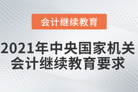 2021年中央國家機關(guān)會計繼續(xù)教育要求