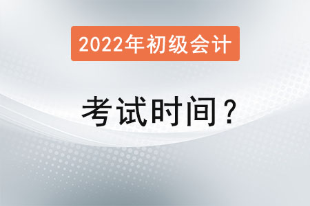 2022年初級會計師考試時間？