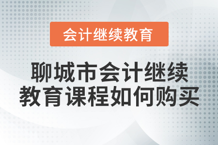 聊城市會計繼續(xù)教育課程如何購買？