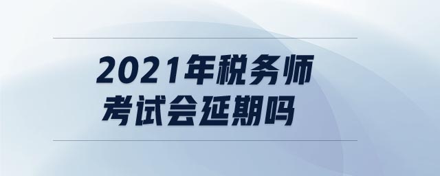 2021年稅務(wù)師考試會延期嗎
