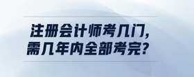 注冊會計師考幾門,需幾年內(nèi)全部考完?