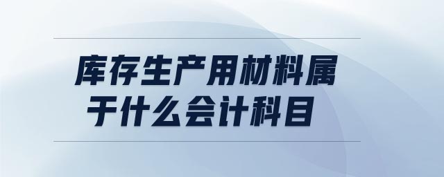庫存生產(chǎn)用材料屬于什么會計(jì)科目