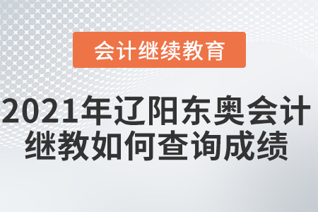 2021年遼陽東奧會計繼續(xù)教育如何查詢成績？