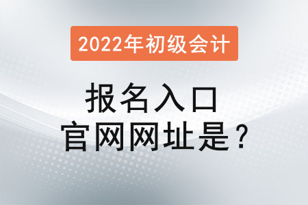 2022年初級會計(jì)報(bào)名入口官網(wǎng)網(wǎng)址是？