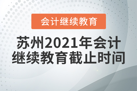 蘇州2021年會計繼續(xù)教育截止時間