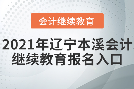 2021年遼寧本溪會計(jì)繼續(xù)教育報(bào)名入口