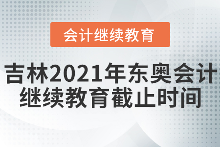 吉林2021年東奧會計繼續(xù)教育截止時間