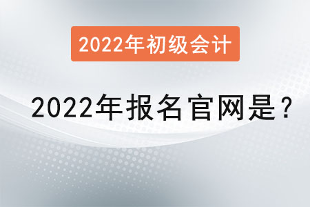 初級(jí)會(huì)計(jì)2022年報(bào)名官網(wǎng)是？