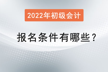 初級(jí)會(huì)計(jì)2022年報(bào)名條件有哪些？
