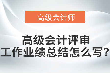 高級會計評審工作業(yè)績總結怎么寫？
