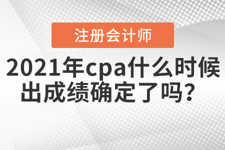 2021年cpa什么時(shí)候出成績(jī)確定了嗎？