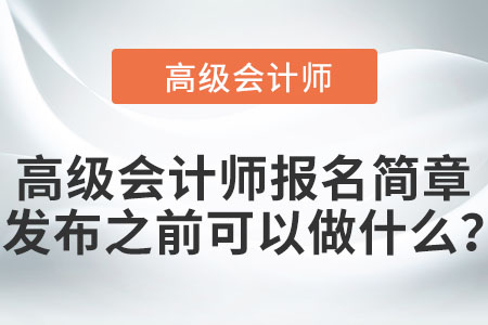 高級會計(jì)師報(bào)名簡章發(fā)布之前可以做什么？