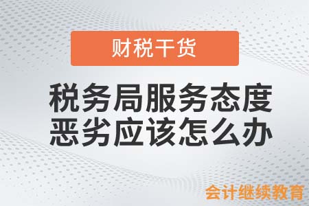 稅務(wù)局服務(wù)態(tài)度惡劣，會計人應(yīng)該怎么辦？