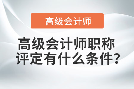 高級會計師職稱評定有什么條件？