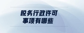 稅務(wù)行政許可事項(xiàng)有哪些