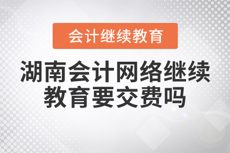 湖南會(huì)計(jì)網(wǎng)絡(luò)繼續(xù)教育要交費(fèi)嗎？