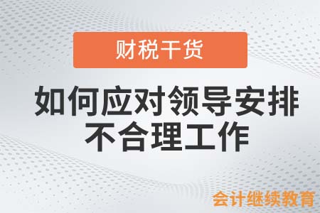 會(huì)計(jì)人如何應(yīng)對(duì)領(lǐng)導(dǎo)安排的不合理工作？