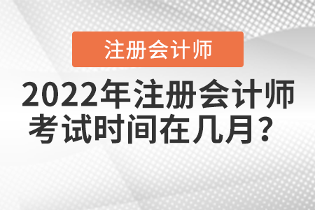 2022年注冊(cè)會(huì)計(jì)師考試時(shí)間在幾月？