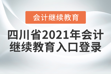 四川省2021年會(huì)計(jì)繼續(xù)教育入口登錄