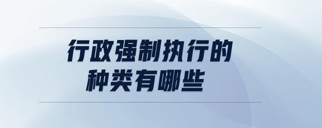 行政強制執(zhí)行的種類有哪些
