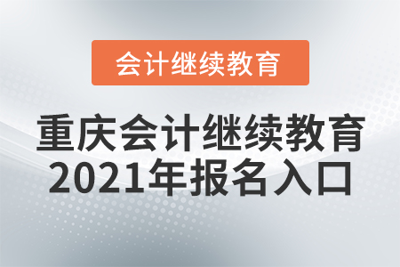 重慶會(huì)計(jì)繼續(xù)教育2021年報(bào)名入口