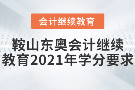 鞍山東奧會計繼續(xù)教育2021年學分要求