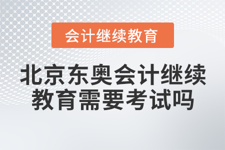北京東奧會計繼續(xù)教育需要考試嗎？