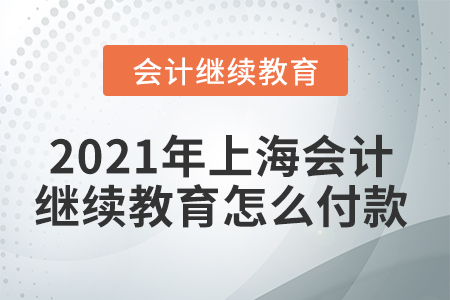 2021年上海會計繼續(xù)教育怎么付款？