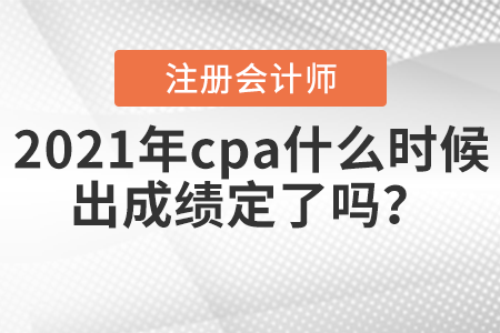 2021年cpa什么時(shí)候出成績(jī)定了嗎？
