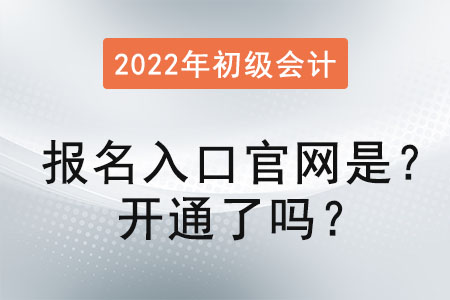 2022初級(jí)會(huì)計(jì)報(bào)名入口官網(wǎng)是？開通了嗎？