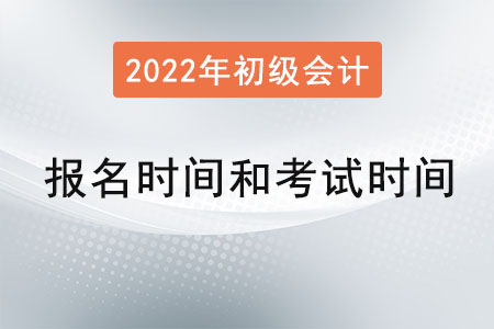 2022年初級(jí)會(huì)計(jì)報(bào)名時(shí)間和考試時(shí)間？