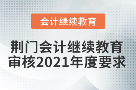 荊門會計繼續(xù)教育審核2021年度要求